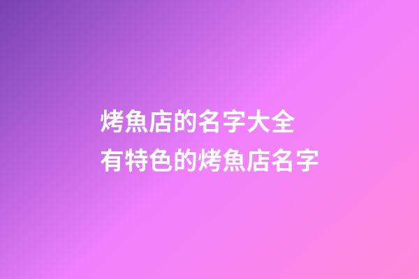 烤魚店的名字大全 有特色的烤魚店名字-第1張-店鋪起名-玄機(jī)派